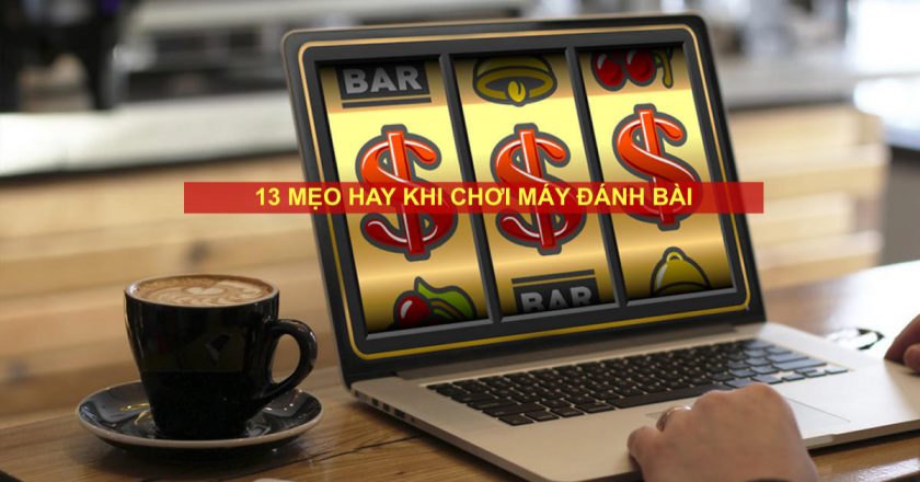 Kiến thức phải biết khi chơi máy đánh bài – 13 tips nên nhớ!