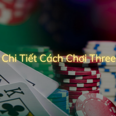 Cách chơi poker 3 lá – hướng dẫn chơi bài poker online uy tín